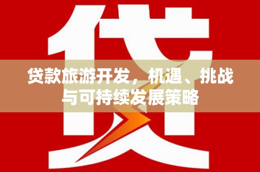 玉林贷款旅游开发，机遇、挑战与可持续发展策略