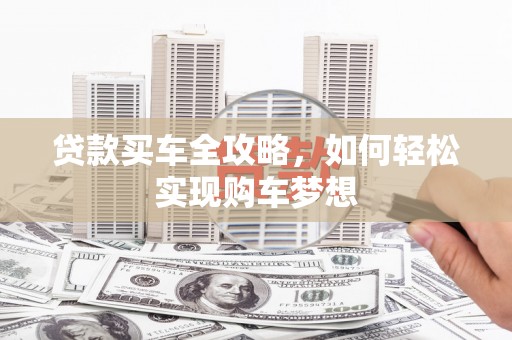 玉林贷款买车全攻略，如何轻松实现购车梦想