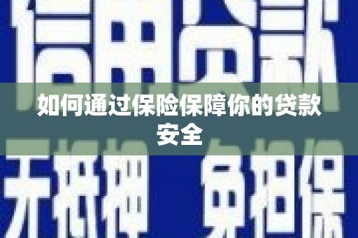 玉林如何通过保险保障你的贷款安全