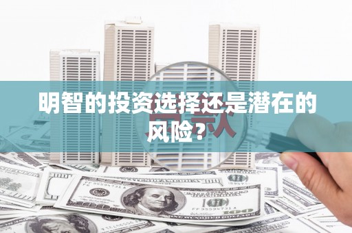 玉林明智的投资选择还是潜在的风险？