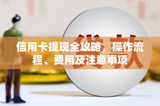 玉林信用卡提现全攻略，操作流程、费用及注意事项