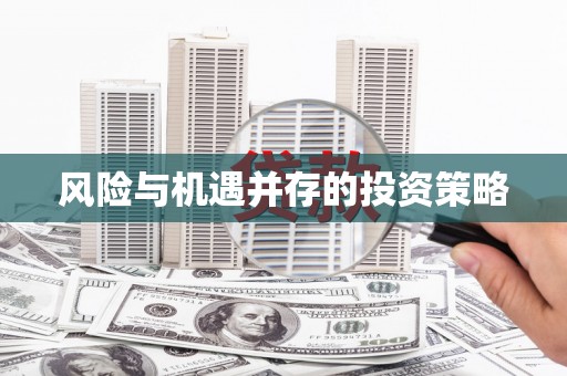 玉林风险与机遇并存的投资策略