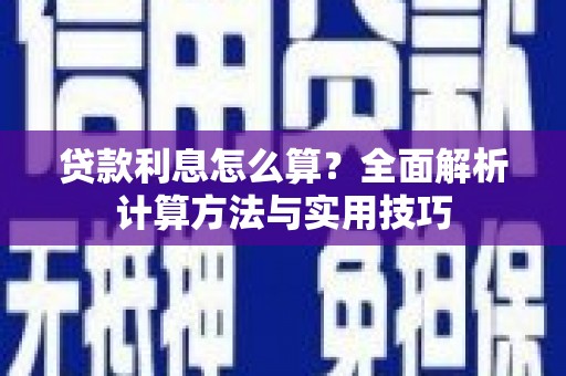 玉林贷款利息怎么算？全面解析计算方法与实用技巧