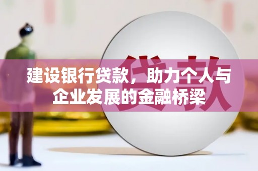 玉林建设银行贷款，助力个人与企业发展的金融桥梁