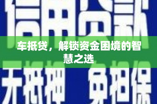 玉林车抵贷，解锁资金困境的智慧之选