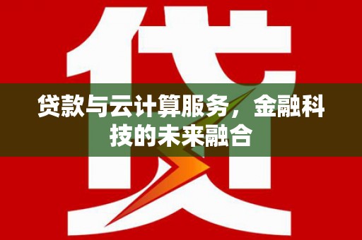 玉林贷款与云计算服务，金融科技的未来融合