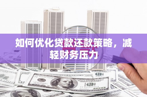 玉林如何优化贷款还款策略，减轻财务压力