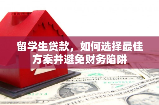 玉林留学生贷款，如何选择最佳方案并避免财务陷阱