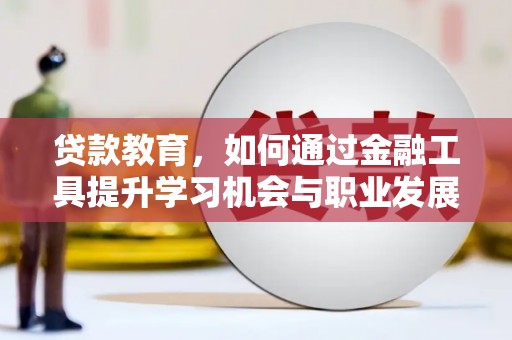 玉林贷款教育，如何通过金融工具提升学习机会与职业发展