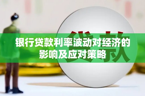 玉林银行贷款利率波动对经济的影响及应对策略