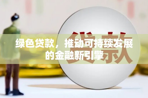 玉林绿色贷款，推动可持续发展的金融新引擎