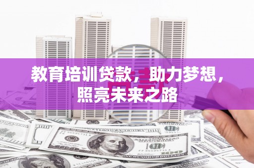玉林教育培训贷款，助力梦想，照亮未来之路