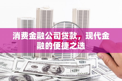 玉林消费金融公司贷款，现代金融的便捷之选
