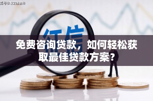 玉林免费咨询贷款，如何轻松获取最佳贷款方案？